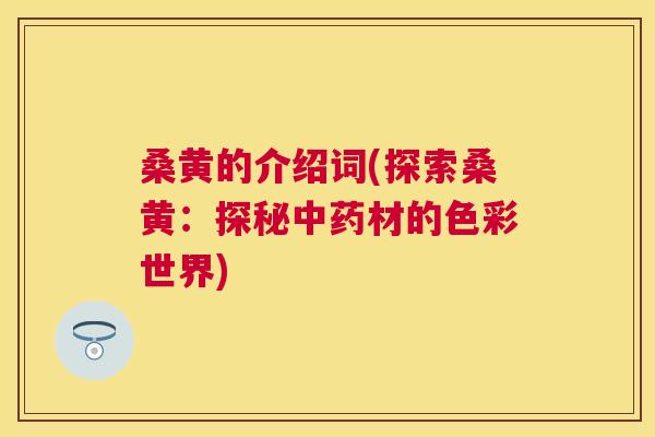 桑黄的介绍词(探索桑黄：探秘材的色彩世界)