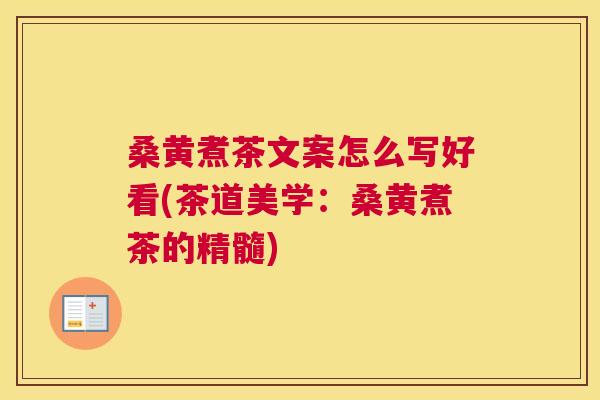 桑黄煮茶文案怎么写好看(茶道美学：桑黄煮茶的精髓)