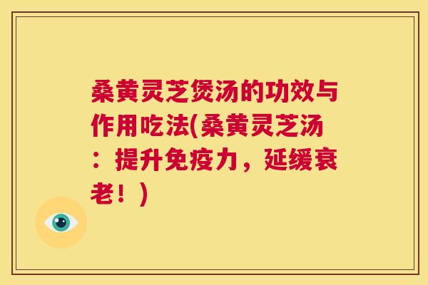 桑黄灵芝煲汤的功效与作用吃法(桑黄灵芝汤：提升力，延缓！)