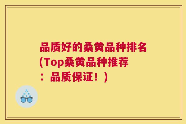 品质好的桑黄品种排名(Top桑黄品种推荐：品质保证！)