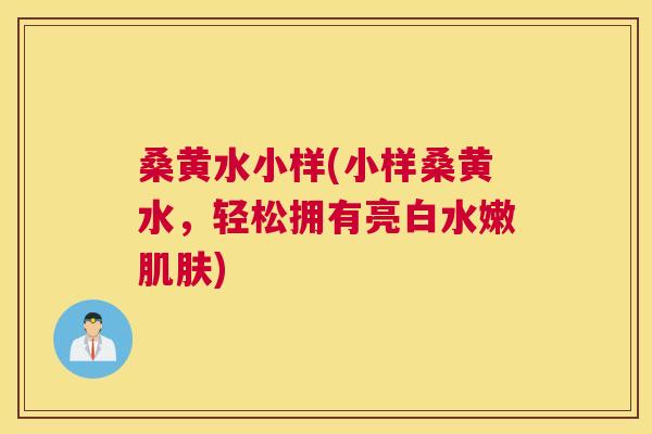 桑黄水小样(小样桑黄水，轻松拥有亮白水嫩)