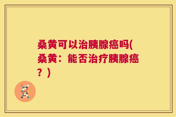 桑黄可以胰腺吗(桑黄：能否胰腺？)