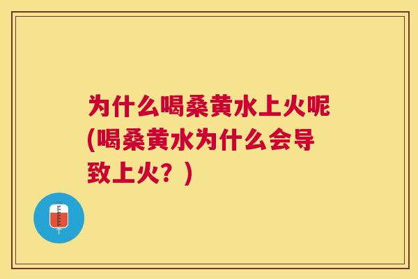 为什么喝桑黄水上火呢(喝桑黄水为什么会导致上火？)