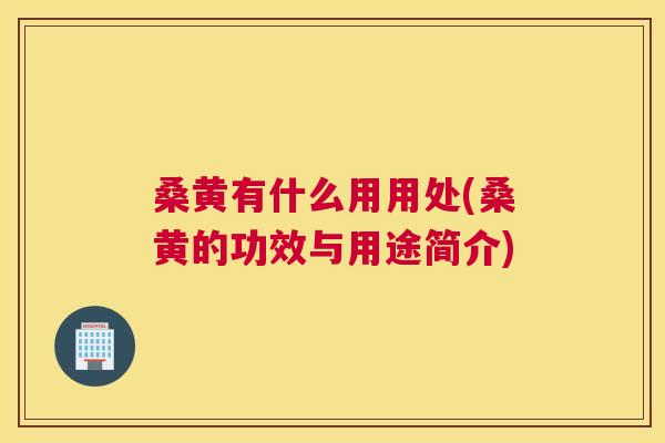 桑黄有什么用用处(桑黄的功效与用途简介)