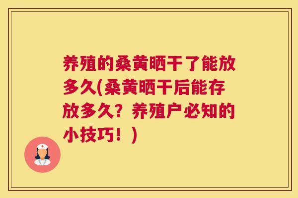 养殖的桑黄晒干了能放多久(桑黄晒干后能存放多久？养殖户必知的小技巧！)