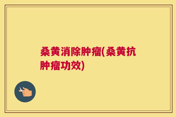 桑黄消除(桑黄抗功效)