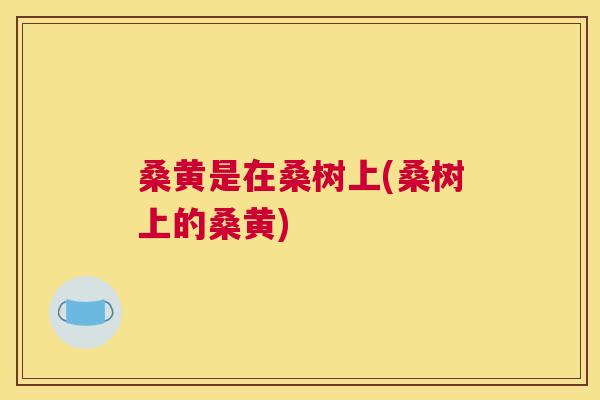 桑黄是在桑树上(桑树上的桑黄)