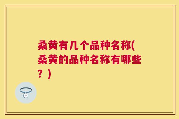 桑黄有几个品种名称(桑黄的品种名称有哪些？)