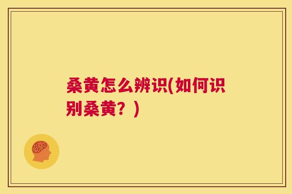 桑黄怎么辨识(如何识别桑黄？)