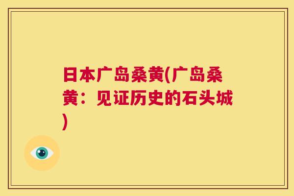 日本广岛桑黄(广岛桑黄：见证历史的石头城)