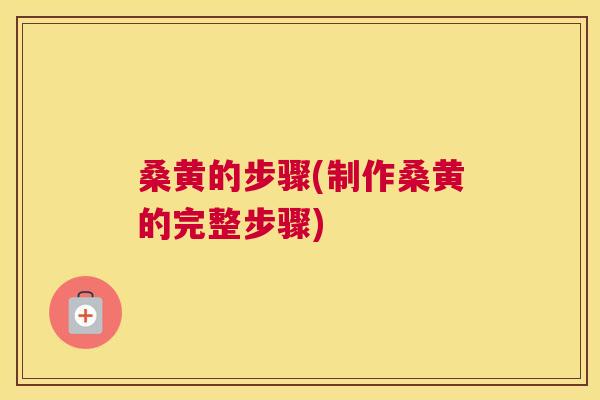 桑黄的步骤(制作桑黄的完整步骤)