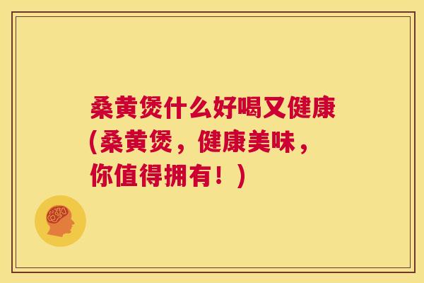 桑黄煲什么好喝又健康(桑黄煲，健康美味，你值得拥有！)