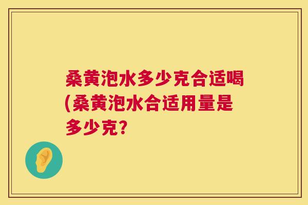 桑黄泡水多少克合适喝(桑黄泡水合适用量是多少克？