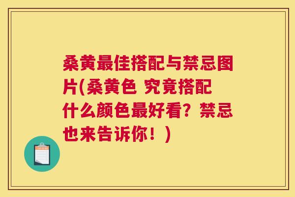 桑黄佳搭配与禁忌图片(桑黄色 究竟搭配什么颜色好看？禁忌也来告诉你！)