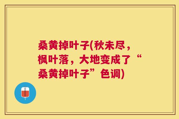 桑黄掉叶子(秋未尽，枫叶落，大地变成了“桑黄掉叶子”色调)