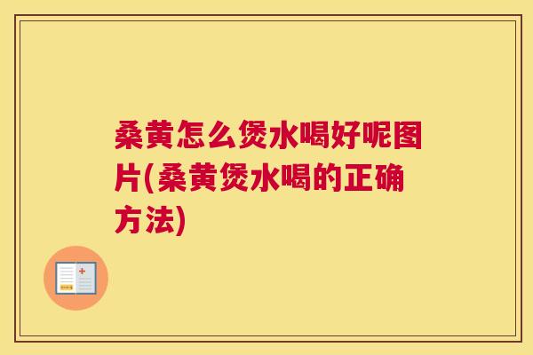 桑黄怎么煲水喝好呢图片(桑黄煲水喝的正确方法)