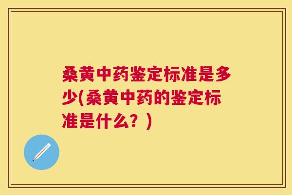 桑黄鉴定标准是多少(桑黄的鉴定标准是什么？)