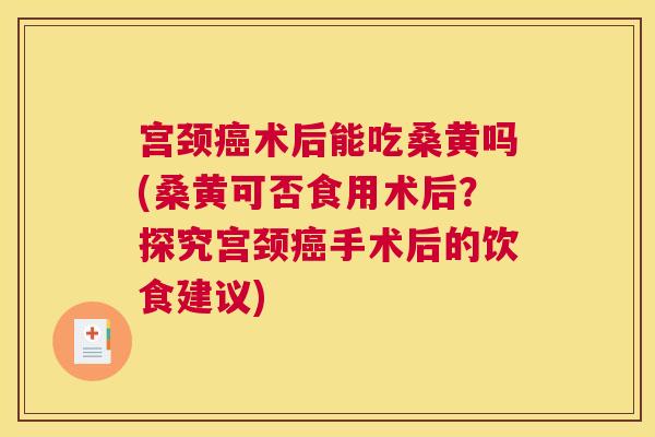 宫颈术后能吃桑黄吗(桑黄可否食用术后？探究宫颈手术后的饮食建议)