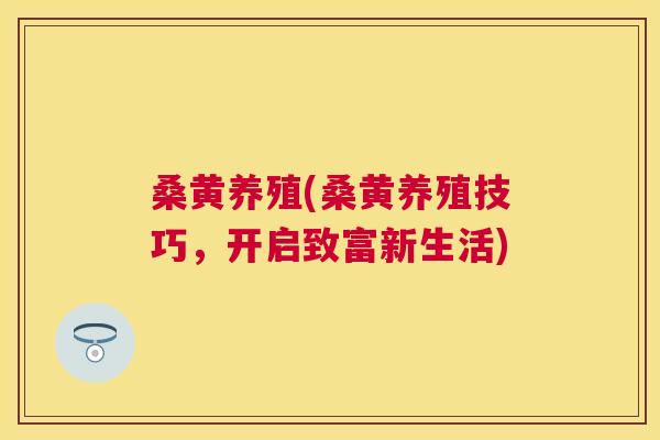 桑黄养殖(桑黄养殖技巧，开启致富新生活)