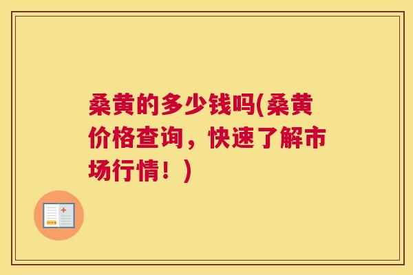 桑黄的多少钱吗(桑黄价格查询，快速了解市场行情！)