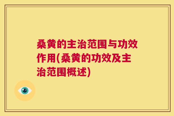 桑黄的主范围与功效作用(桑黄的功效及主范围概述)