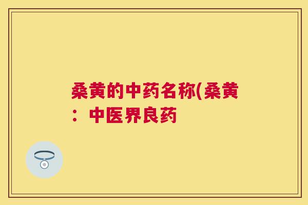 桑黄的名称(桑黄：中医界良药