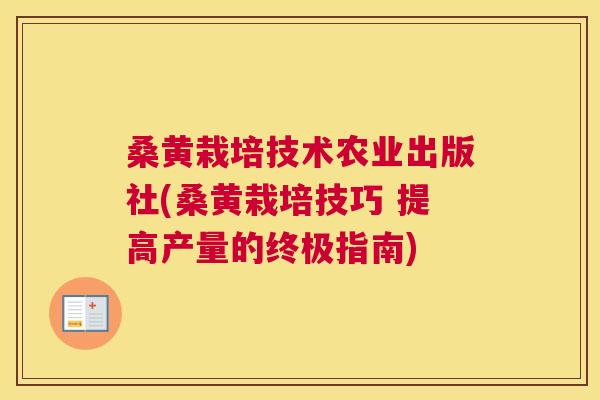 桑黄栽培技术农业出版社(桑黄栽培技巧 提高产量的终极指南)
