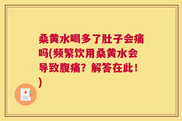桑黄水喝多了肚子会痛吗(频繁饮用桑黄水会导致？解答在此！)