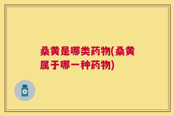 桑黄是哪类(桑黄属于哪一种)