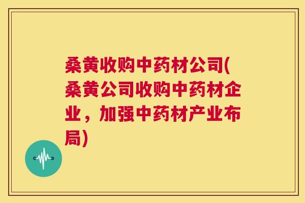 桑黄收购材公司(桑黄公司收购材企业，加强材产业布局)