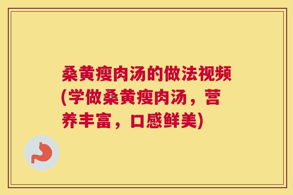 桑黄瘦肉汤的做法视频(学做桑黄瘦肉汤，营养丰富，口感鲜美)