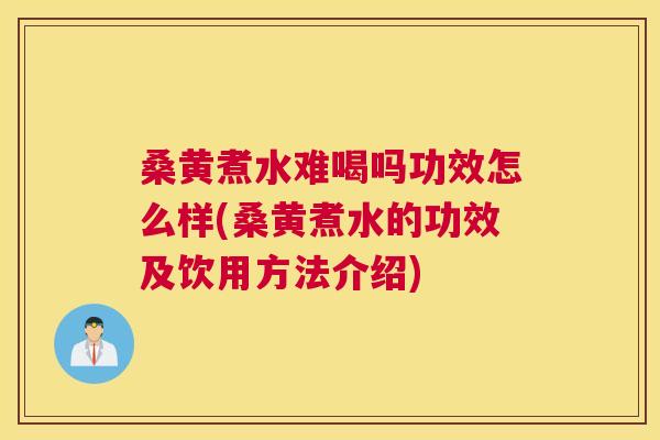 桑黄煮水难喝吗功效怎么样(桑黄煮水的功效及饮用方法介绍)