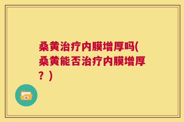 桑黄内膜增厚吗(桑黄能否内膜增厚？)