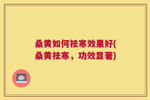 桑黄如何祛寒效果好(桑黄祛寒，功效显著)