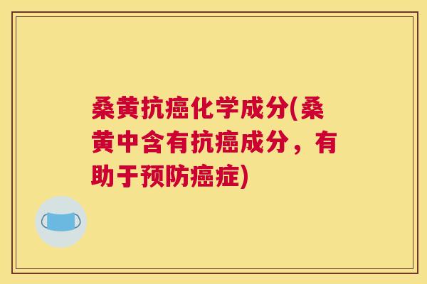 桑黄抗化学成分(桑黄中含有抗成分，有助于症)