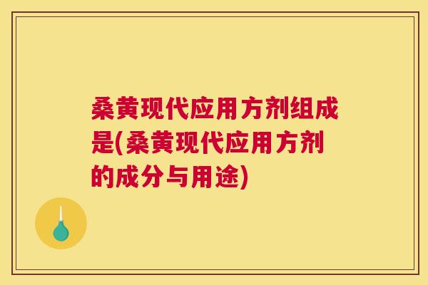 桑黄现代应用方剂组成是(桑黄现代应用方剂的成分与用途)