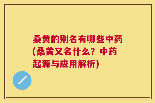 桑黄的别名有哪些(桑黄又名什么？起源与应用解析)