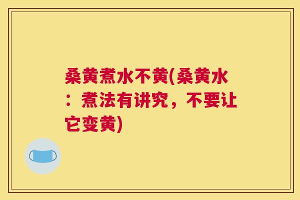桑黄煮水不黄(桑黄水：煮法有讲究，不要让它变黄)