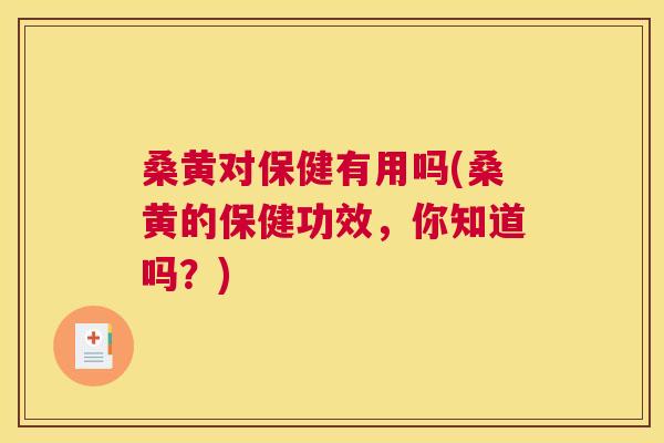 桑黄对保健有用吗(桑黄的保健功效，你知道吗？)