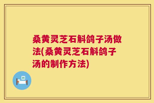 桑黄灵芝石斛鸽子汤做法(桑黄灵芝石斛鸽子汤的制作方法)