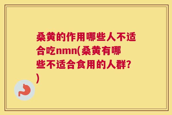 桑黄的作用哪些人不适合吃nmn(桑黄有哪些不适合食用的人群？)