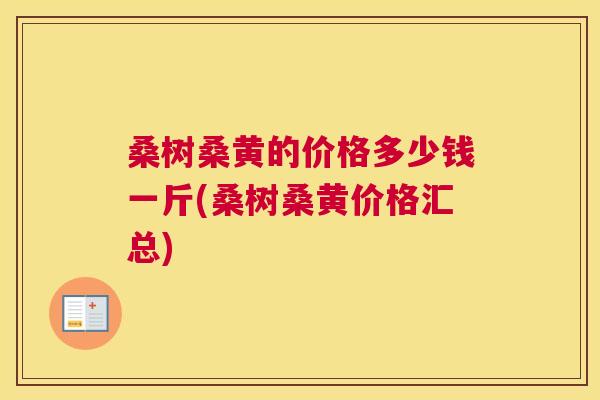 桑树桑黄的价格多少钱一斤(桑树桑黄价格汇总)