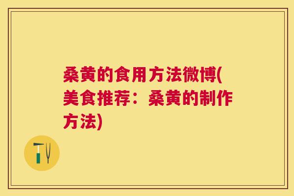 桑黄的食用方法微博(美食推荐：桑黄的制作方法)