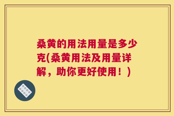 桑黄的用法用量是多少克(桑黄用法及用量详解，助你更好使用！)