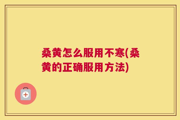 桑黄怎么服用不寒(桑黄的正确服用方法)