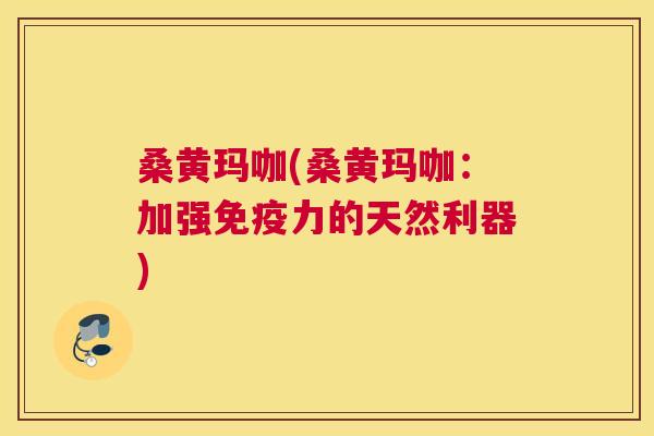 桑黄玛咖(桑黄玛咖：加强力的天然利器)