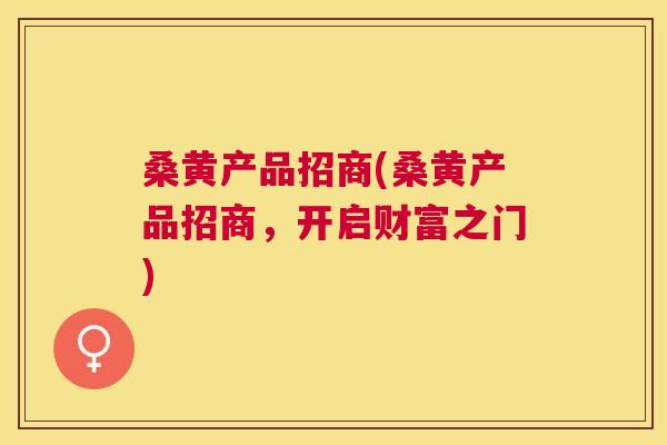 桑黄产品招商(桑黄产品招商，开启财富之门)