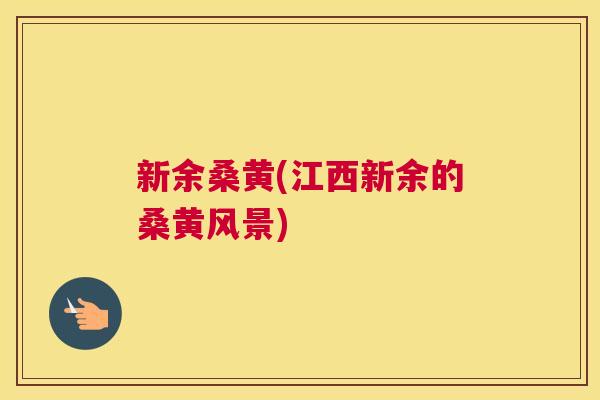 新余桑黄(江西新余的桑黄风景)