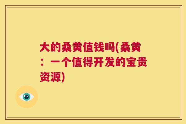 大的桑黄值钱吗(桑黄：一个值得开发的宝贵资源)