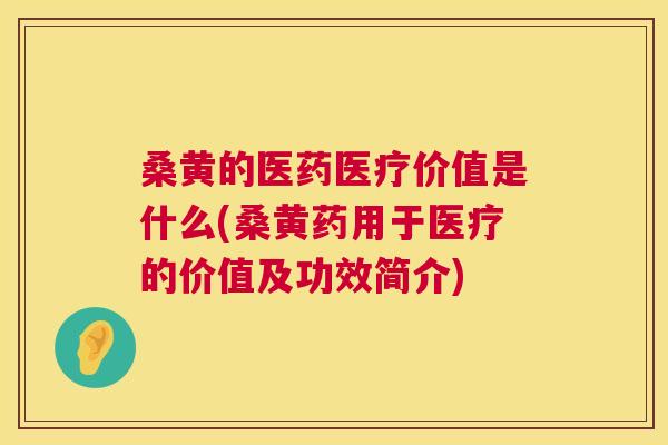 桑黄的医药医疗价值是什么(桑黄药用于医疗的价值及功效简介)